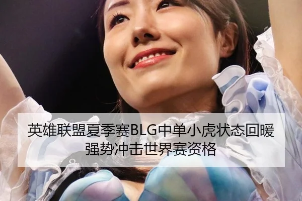 英雄联盟夏季赛BLG中单小虎状态回暖强势冲击世界赛资格