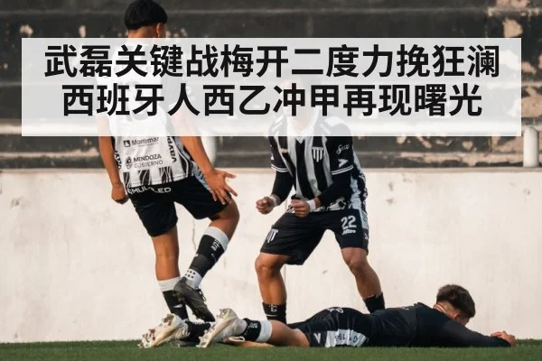 武磊关键战梅开二度力挽狂澜西班牙人西乙冲甲再现曙光