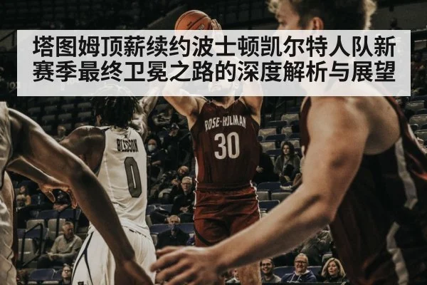 塔图姆顶薪续约波士顿凯尔特人队新赛季最终卫冕之路的深度解析与展望