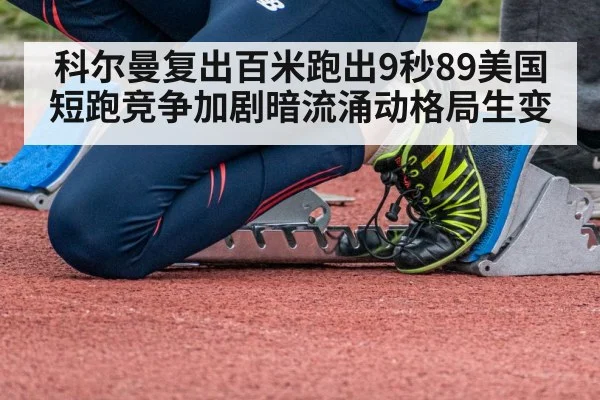 科尔曼复出百米跑出9秒89美国短跑竞争加剧暗流涌动格局生变