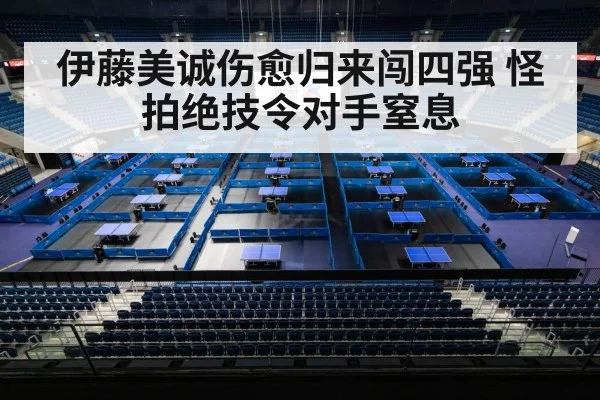 伊藤美诚伤愈归来闯四强 怪拍绝技令对手窒息