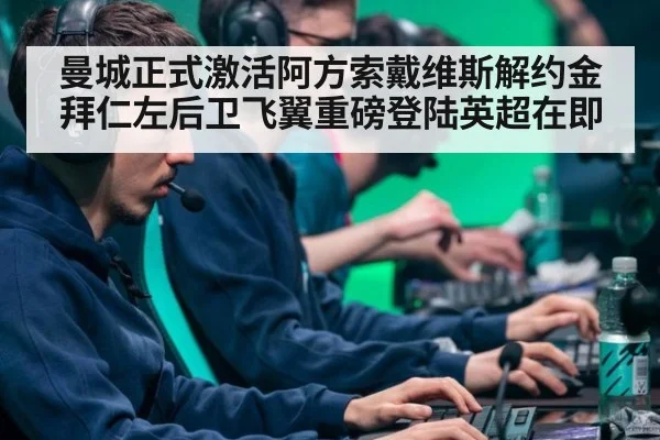 曼城正式激活阿方索戴维斯解约金 拜仁左后卫飞翼重磅登陆英超在即
