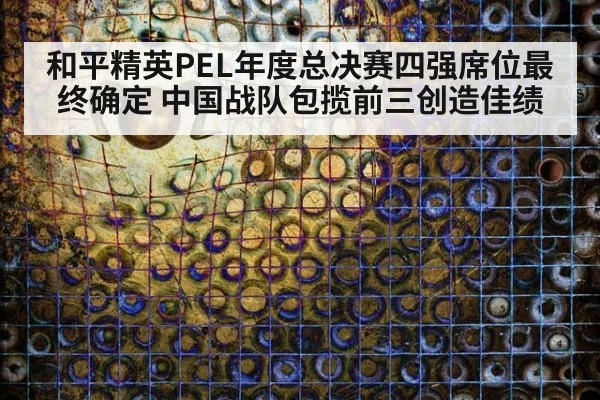 和平精英PEL年度总决赛四强席位最终确定 中国战队包揽前三创造佳绩